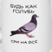 Кружка «Будь как голубь, сри на все» 320 мл Кружка «Будь как голубь, сри на все» 320 мл